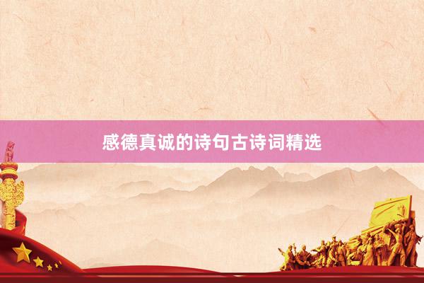 感德真诚的诗句古诗词精选
