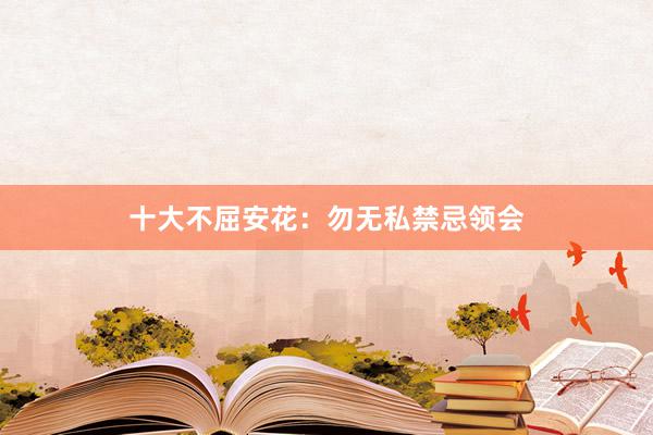 十大不屈安花:勿无私禁忌领会