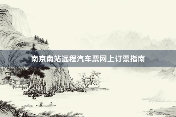 南京南站远程汽车票网上订票指南