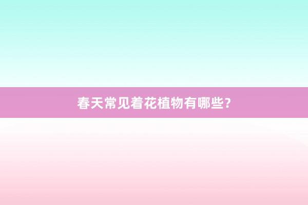 春天常见着花植物有哪些？
