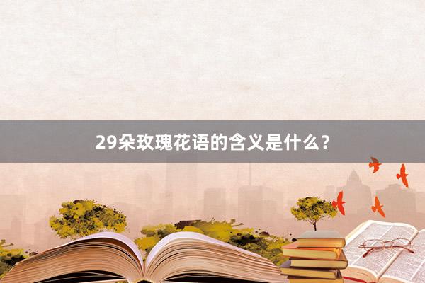 29朵玫瑰花语的含义是什么？