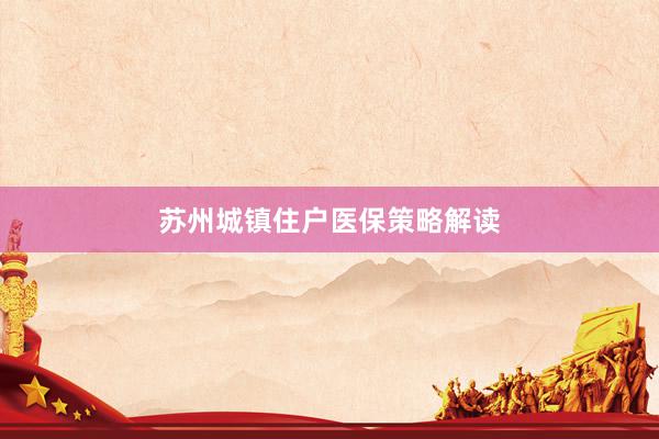 苏州城镇住户医保策略解读