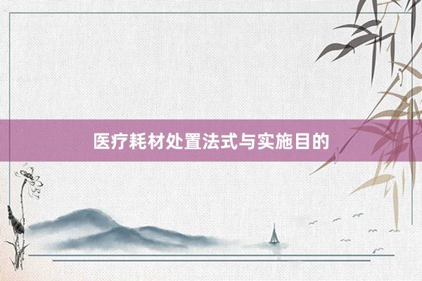 医疗耗材处置法式与实施目的