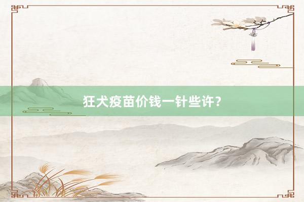 狂犬疫苗价钱一针些许？
